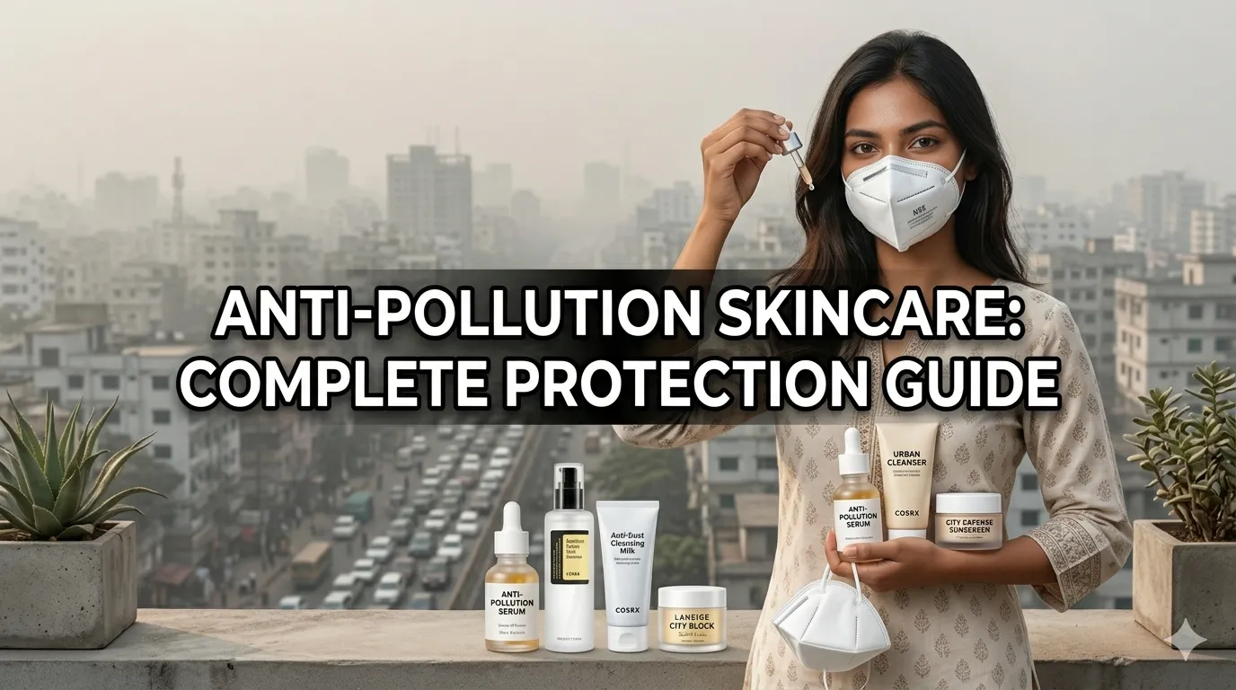 অ্যান্টি-পলিউশন স্কিনকেয়ার: দূষণ থেকে ত্বক রক্ষার পূর্ণাঙ্গ গাইড